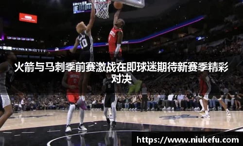 火箭与马刺季前赛激战在即球迷期待新赛季精彩对决