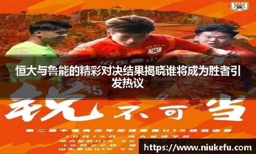 恒大与鲁能的精彩对决结果揭晓谁将成为胜者引发热议