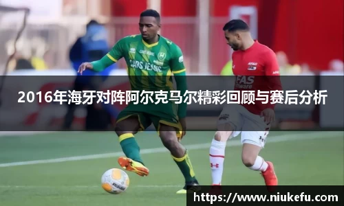 2016年海牙对阵阿尔克马尔精彩回顾与赛后分析